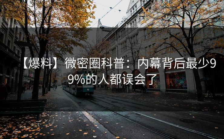 【爆料】微密圈科普：内幕背后最少99%的人都误会了