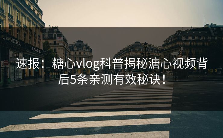 速报：糖心vlog科普揭秘溏心视频背后5条亲测有效秘诀！