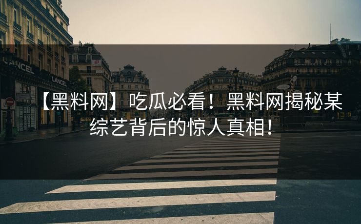【黑料网】吃瓜必看！黑料网揭秘某综艺背后的惊人真相！