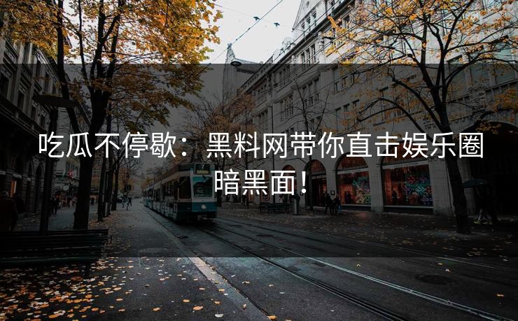 吃瓜不停歇：黑料网带你直击娱乐圈暗黑面！