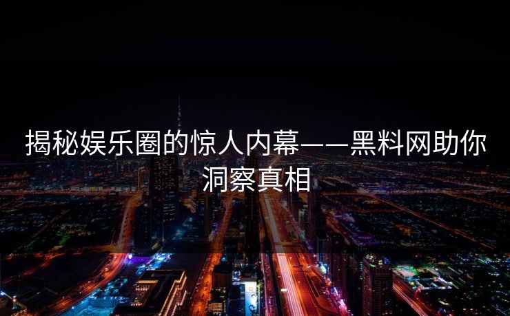 揭秘娱乐圈的惊人内幕——黑料网助你洞察真相