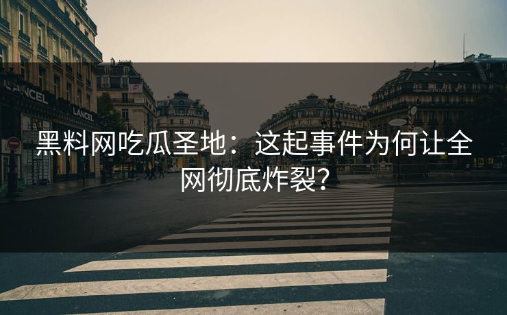 黑料网吃瓜圣地：这起事件为何让全网彻底炸裂？