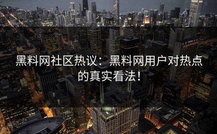 黑料网社区热议：黑料网用户对热点的真实看法！