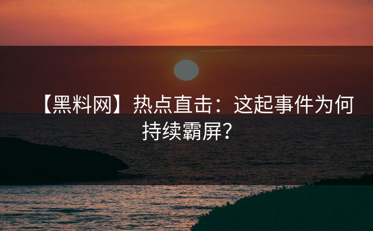 【黑料网】热点直击：这起事件为何持续霸屏？