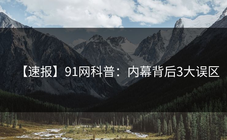 【速报】91网科普：内幕背后3大误区
