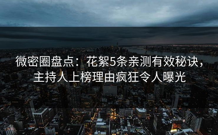 微密圈盘点：花絮5条亲测有效秘诀，主持人上榜理由疯狂令人曝光