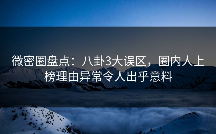 微密圈盘点:八卦3大误区,圈内人上榜理由异常令人出乎意料 微密圈盘点:八卦3大误区,圈内人上榜理由异常令人出乎意料