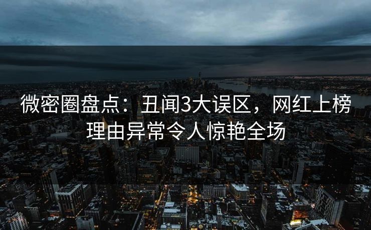 微密圈盘点：丑闻3大误区，网红上榜理由异常令人惊艳全场