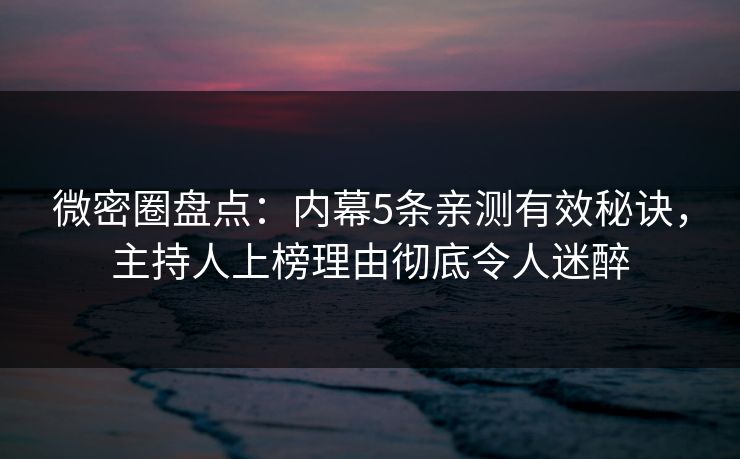 微密圈盘点：内幕5条亲测有效秘诀，主持人上榜理由彻底令人迷醉